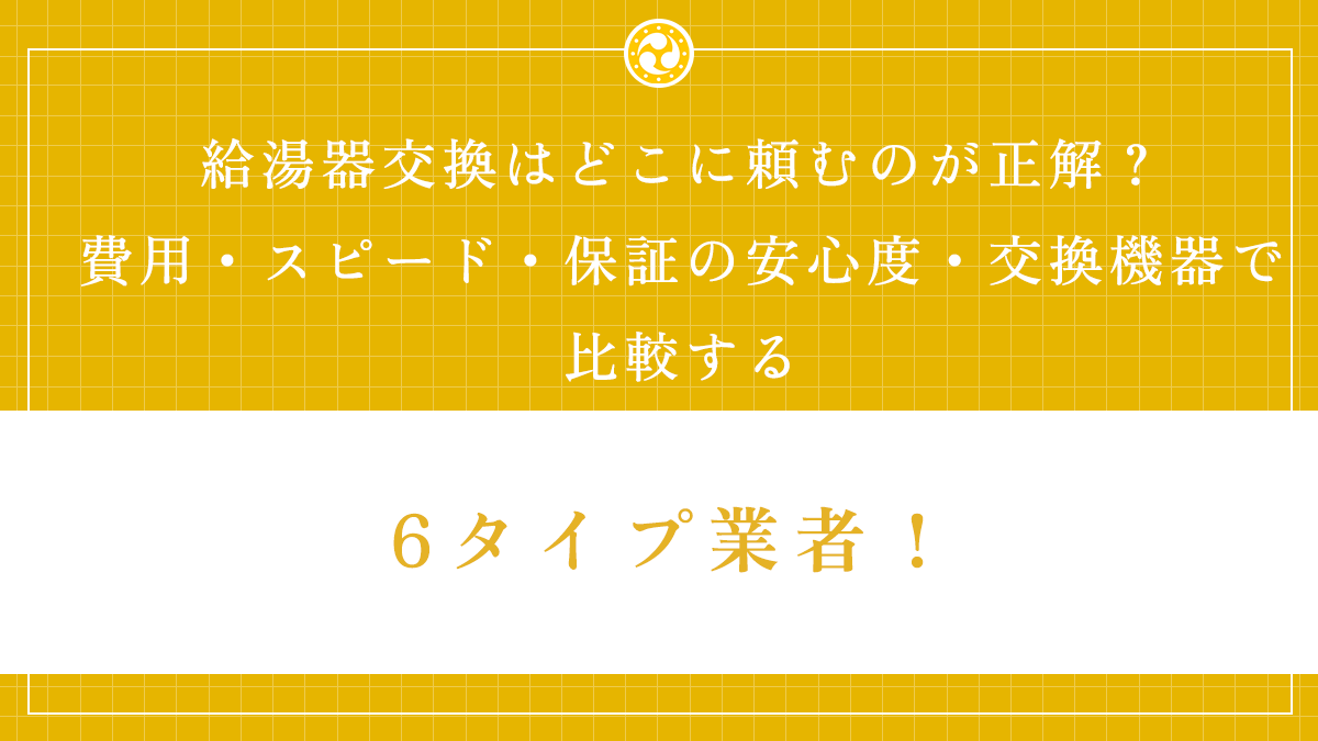 給湯器交換はどこに頼むのが正解？費用・スピード・保証の安心度・交換機器で比較する6タイプ業者！